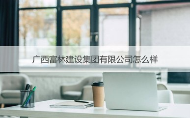 廣西富林建設集團概覽 經(jīng)營范圍與核心業(yè)務解析